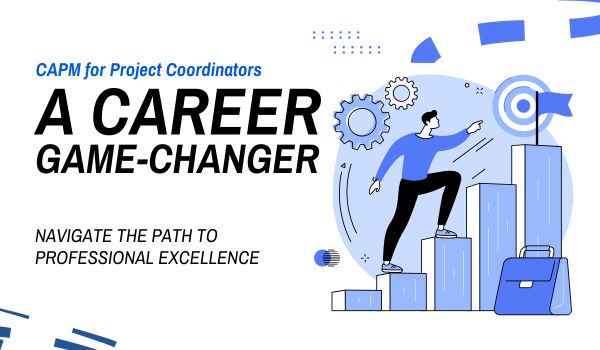 The Value of CAPM for Project Coordinators: A Career Game-Changer